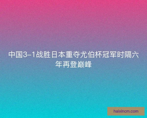 中国3-1战胜日本重夺尤伯杯冠军时隔六年再登巅峰